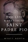 The Life and Prayers of Saint Padre Pio - Wyatt North - 9781484938843