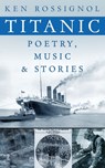 Titanic Poetry, Music & Stories - Ken Rossignol - 9781484985014