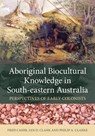 Aboriginal Biocultural Knowledge in South-eastern Australia - Fred Cahir ; Ian D. Clark ; Philip A. Clarke - 9781486306114