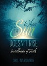 When the Sun Doesn't Rise: Installments of Faith - Christina Richards - 9781486626731