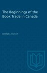 The Beginnings of the Book Trade in Canada - George L. Parker - 9781487578794