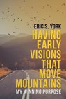Having Early Visions That Move Mountains - Eric S York - 9781489717719