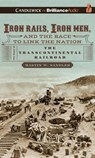 Iron Rails, Iron Men, and the Race to Link the Nation -  - 9781491588185