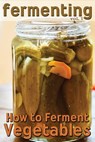 Fermenting: How to Ferment Vegetables - Rashelle Johnson - 9781492156765