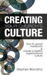 Creating Your Church's Culture: How to Uproot Mediocrity and Create a Healthy Organizational Culture - Stephen Blandino - 9781492211860