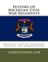 History of Michigan Civil War Regiments: Artillery, Cavalry, Engineers, Infantry, and Sharpshooters - Christopher Cox - 9781492804734