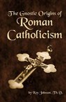 The Gnostic Origins of Roman Catholicism - Ken Johnson - 9781492830566