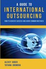 A Guide to International Outsourcing: How to Achieve Success and Avoid Common Mistakes - Tatiana Gromova - 9781492835059