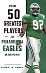 The 50 Greatest Players in Philadelphia Eagles History - Robert W. Cohen - 9781493038190