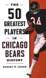 The 50 Greatest Players in Chicago Bears History - Robert W. Cohen - 9781493046980