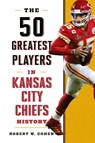 The 50 Greatest Players in Kansas City Chiefs History - Robert W. Cohen - 9781493047857