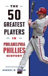 The 50 Greatest Players in Philadelphia Phillies History - Robert W. Cohen - 9781493062782