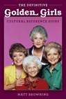 Definitive "Golden Girls" Cultural Reference Guide - Matthew A. Browning ; Matt Browning - 9781493063376
