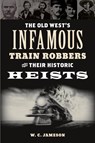 The Old West's Infamous Train Robbers and Their Historic Heists - W.C. Jameson - 9781493066629