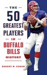 The 50 Greatest Players in Buffalo Bills History - Robert W. Cohen - 9781493071135