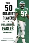 The 50 Greatest Players in Philadelphia Eagles History - Robert W. Cohen - 9781493071173