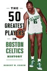The 50 Greatest Players in Boston Celtics History - Robert W. Cohen - 9781493076932