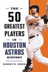 The 50 Greatest Players in Houston Astros History - Robert W. Cohen - 9781493078608