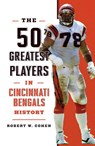The 50 Greatest Players in Cincinnati Bengals History - Robert W. Cohen - 9781493079155