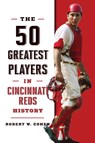 The 50 Greatest Players in Cincinnati Reds History - Robert W. Cohen - 9781493085910