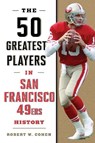 The 50 Greatest Players in San Francisco 49ers History - Robert W. Cohen - 9781493086412
