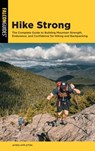 Hike Strong: The Complete Guide to Building Mountain Strength, Endurance, and Confidence for Hiking and Backpacking - James Appleton - 9781493098507