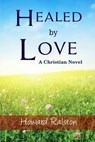 Healed by Love: A Christian Novel - Howard P. Ralston Jr - 9781493636921