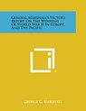 General Marshall's Victory Report on the Winning of World War II in Europe and the Pacific - George C. Marshall - 9781494024291