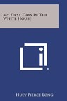 My First Days in the White House - Huey Pierce Long - 9781494032494
