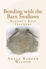 Bonding with the Barn Swallows: Nature's Best Teachers - Adele Barger Wilson - 9781494481469