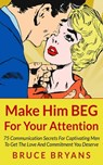 Make Him BEG For Your Attention - Bruce Bryans - 9781494718381