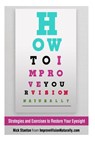 How To Improve Your Vision Naturally: Strategies and Exercises to Restore Your Eyesight - Nick Stanton - 9781494965693