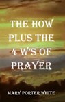 The How Plus The 4 W's Of Prayer - Mary Porter White - 9781495169151