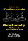 before the Featherweight Sewhandy Volume 1 Beginning to End - KAISER,  D. Philipp - 9781496105479