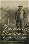 Theodore Roosevelt, Naturalist in the Arena - Char Miller ; Clay S. Jenkinson - 9781496213143