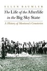 The Life of the Afterlife in the Big Sky State - Ellen Baumler - 9781496214805