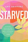 Starved: Why We Need a Spiritual Diet Change to Move Us from Tired, Anxious, and Overwhelmed to Fulfilled, Whole, and Free - Amy Seiffert - 9781496460295