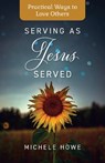 Serving as Jesus Served: Practical Ways to Love Others - Michele Howe - 9781496477385
