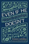 Even If He Doesn't: What We Believe about God When Life Doesn't Make Sense - Kristen Lavalley - 9781496478528