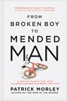 From Broken Boy to Mended Man: A Positive Plan to Heal Your Childhood Wounds and Break the Cycle - Patrick Morley - 9781496479860