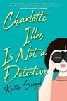Charlotte Illes Is Not a Detective - Katie Siegel - 9781496740984