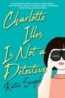 Charlotte Illes Is Not a Detective - Katie Siegel - 9781496740991