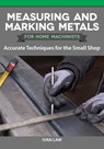 Measuring and Marking Metals for Home Machinists: Accurate Techniques for the Small Shop - Ivan Law - 9781497101937
