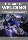 The Art of Welding: Practical Information and Useful Exercises for Oxyacetylene and Electric Arc Welding - W. A. Vause - 9781497101999