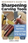 Beginner's Guide to Sharpening Carving Tools - Lora S. Irish - 9781497103306