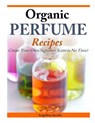 Organic Perfume Recipes: Create Your Own Signature Scent in no time! - Angelina Jacobs - 9781497323582