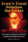 Iran's Final Solution for Israel: The Legacy of Jihad and Shi'ite Islamic Jew-Hatred in Iran - Andrew G. Bostom - 9781497362895