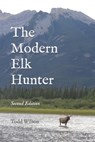 The Modern Elk Hunter: A Contemporary Guide to Planning a Western Hunt - Todd C. Wilson - 9781497552937