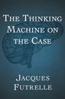 The Thinking Machine on the Case - Jacques Futrelle - 9781497638402