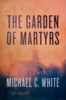 The Garden of Martyrs - Michael C. White - 9781497690585